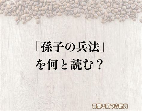 「孫子の兵法」の読み方とは？間違いやすい読み方まで解釈 言葉の読み方辞典