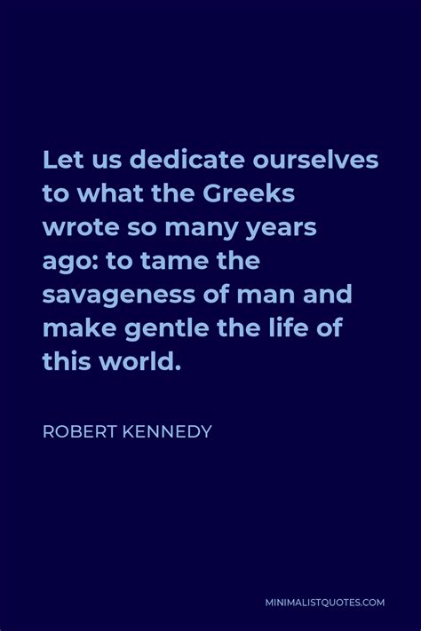 Robert Kennedy Quote Let Us Dedicate Ourselves To What The Greeks