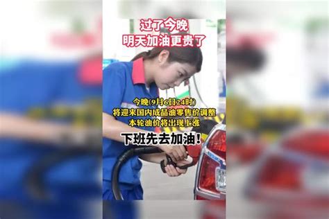 下班先去加油 ！9月6日24时将迎来国内成品油零售价调整，本轮油价 将出现上涨