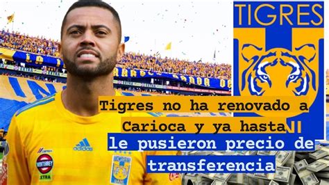 Tigres No Ha Renovado A Carioca Y Ya Hasta Le Pusieron Precio De