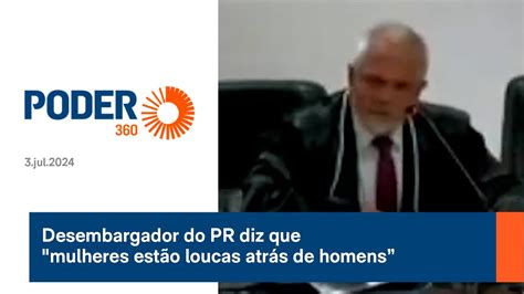 Desembargador Do Pr Diz Que Mulheres Estão Loucas Atrás De Homens