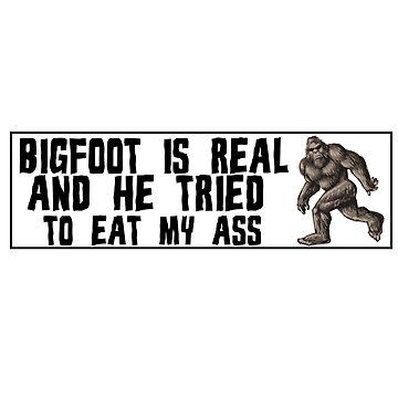 Bigfoot Is Real And He Tried To Eat My Ass Funny Meme Bumper Sticker For Sale By Burpishop