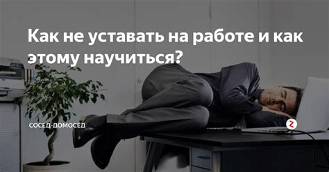 Как не уставать на работе и как этому научиться? | Сосед-Домосед | Дзен
