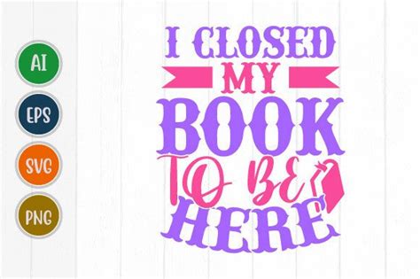 I Closed My Book To Be Here Design Svg Graphic By Graphicquoteteez