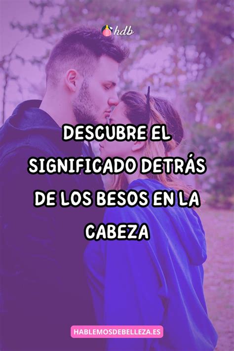 Descubre el significado detrás de los besos en la cabeza Significado