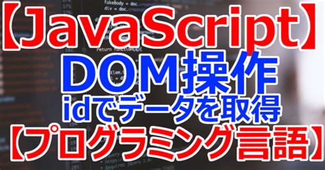 【javascript】dom操作 Idでデータを取得【プログラミング言語】｜関野泰宏