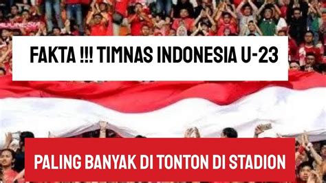 FAKTA TIMNAS INDONESIA U 23 Paling Banyak Di Tonton Di STADION