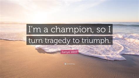 Kanye West Quote Im A Champion So I Turn Tragedy To Triumph”