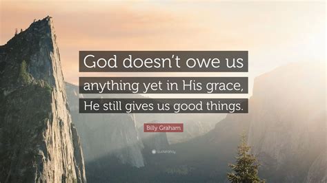 Billy Graham Quote “god Doesnt Owe Us Anything Yet In His Grace He