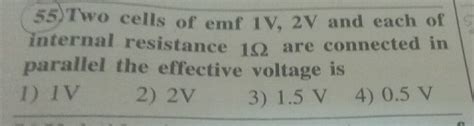 55 Two Cells Of Emf 1V 2V And Each Of Internal Resistance 10 Are