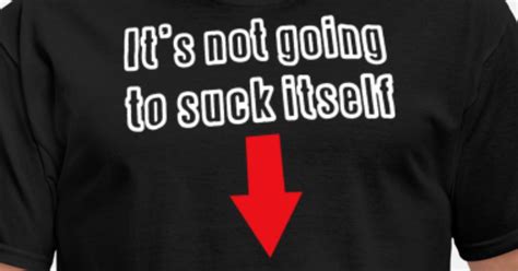 It S Not Going To Suck It Self Men S T Shirt Spreadshirt