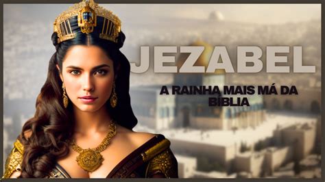 Jezabel foi a rainha mais perversa da bíblia História da bíblia