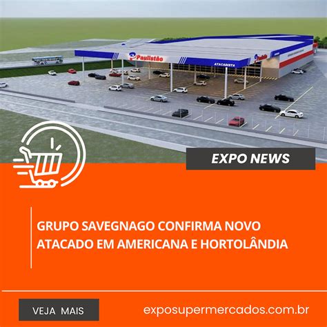 Grupo Savegnago confirma novo atacado em Americana e Hortolândia