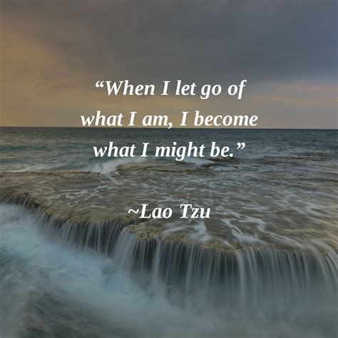 When I Let Go Of What I Am I Become What I Might Be Lao Tzu