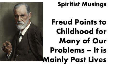 Freud Points To Childhood For Many Of Our Problems It Is Mainly Past