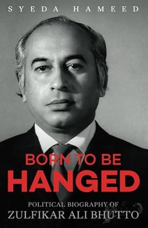 Born To Be Hanged Political Biography Of Zulfikar Ali Bhutto Hameed