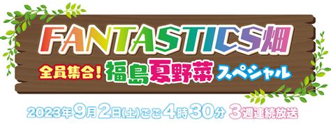 Fantastics畑 全員集合！福島夏野菜スペシャル｜福島中央テレビ