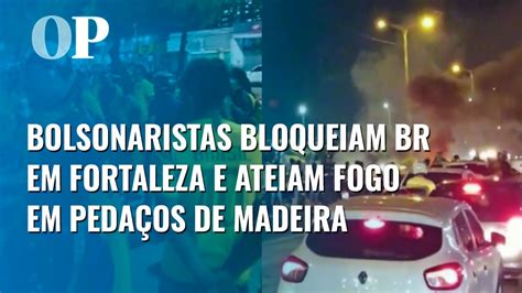 Apoiadores De Bolsonaro Bloqueiam Br Em Fortaleza E Ateiam Fogo Em