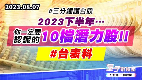 【量子戰情室】 陳武傑 0807 三分鐘護台股 2023下半年你一定要認識的10檔潛力股 台表科 Youtube