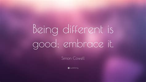 Simon Cowell Quote: “Being different is good; embrace it.”