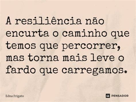 ⁠a Resiliência Não Encurta O Caminho Edna Frigato Pensador