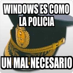 Meme Personalizado WINDOWS ES COMO LA POLICIA UN MAL NECESARIO 3068266