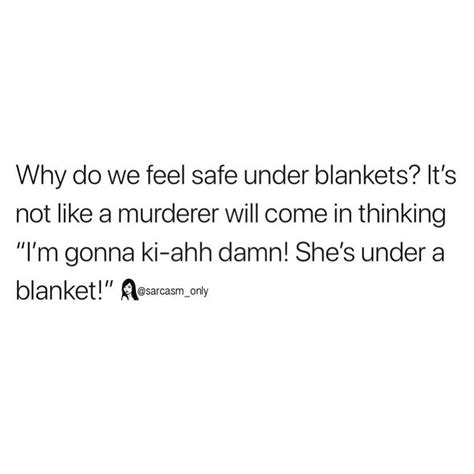 Why Do We Feel Safe Under Blankets Its Not Like A Murderer Will Come