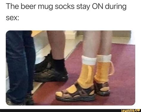 The Beer Mug Socks Stay ON During Sex Famous Memes Memes Socks