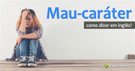 Mau Carater Ou Mau Carater - Como dizer "Mau-caráter / Bom-caráter (pessoa)" em inglês - English Experts