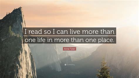 Anne Tyler Quote: “I read so I can live more than one life in more than ...