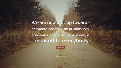 Ayn Rand Quote: “We are now moving towards complete collectivism or