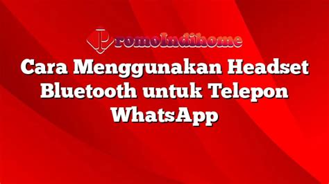 Cara Menggunakan Headset Bluetooth Untuk Telepon Whatsapp Promoindihome