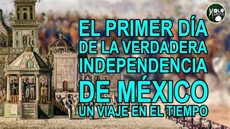 El primer día de la verdadera Independencia de México Un viaje en el