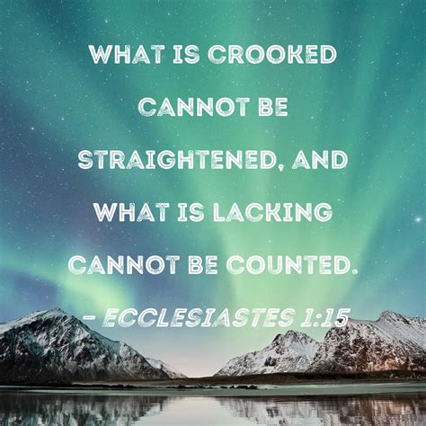 Ecclesiastes 1:15 What is crooked cannot be straightened, and what is