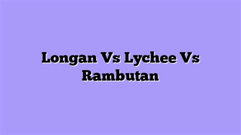 ᐉ Longan Vs Lychee Vs Rambutan - A Complete Beginner's Guide