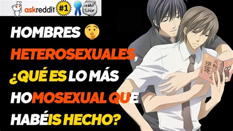 HOMBRES HETEROSEXUALES QUÉ ES LO MÁS HOMOSEXUAL QUE HABÉIS HECHO