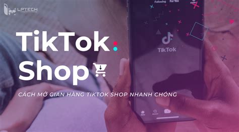 Hướng Dẫn Cách Mở Bán Hàng Trên Tiktok Dễ Dàng Và Hiệu Quả