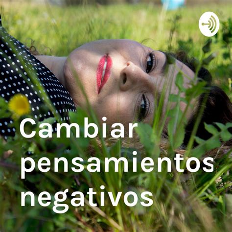 Cambiar Pensamientos Negativos Podcast On Spotify