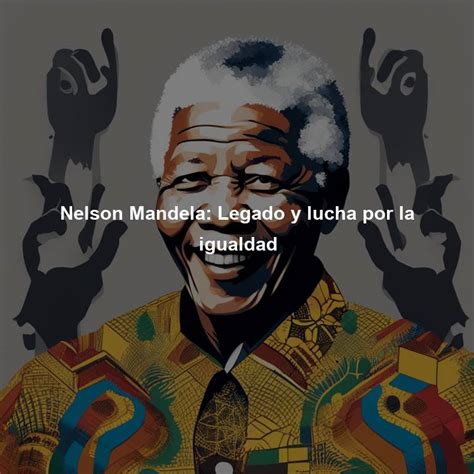 Nelson Mandela Legado Y Lucha Por La Igualdad Directorio De