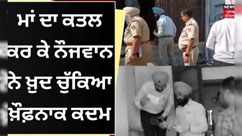 Fatehgarh Sahib News ਮਾਂ ਦਾ ਕਤਲ ਕਰ ਕੇ ਨੌਜਵਾਨ ਨੇ ਖ਼ੁਦ ਚੁੱਕਿਆ ਖ਼ੌਫ਼ਨਾਕ