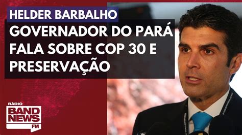 Governador Do Par Helder Barbalho Fala Sobre Cop E Preserva O