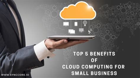 Top 5 Benefits Of Cloud Computing For Small Business SyncCore Cloud Blog