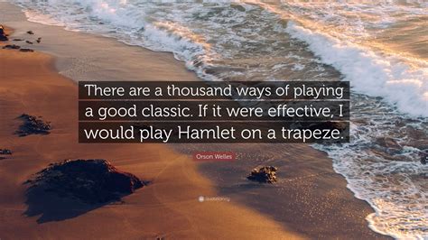 Orson Welles Quote There Are A Thousand Ways Of Playing A Good