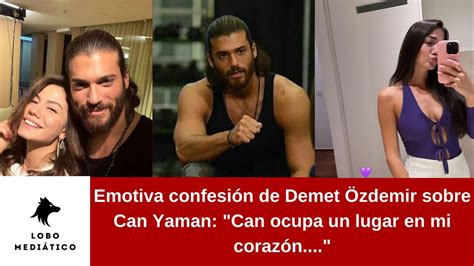 Emotiva Confesi N De Demet Zdemir Sobre Can Yaman Can Ocupa Un Lugar