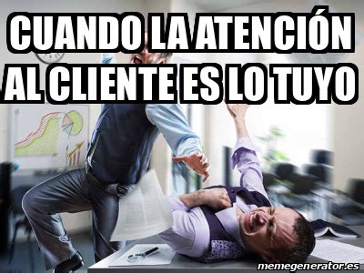 Meme Personalizado Cuando La Atenci N Al Cliente Es Lo Tuyo