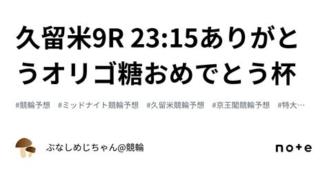 久留米9r 2315㊗️㊗️ありがとうオリゴ糖おめでとう杯㊗️㊗️｜ぶなしめじちゃん競輪