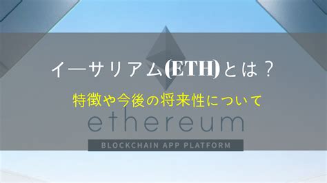 イーサリアムethとは？特徴・問題点・今後の将来性や取引できる取引所について