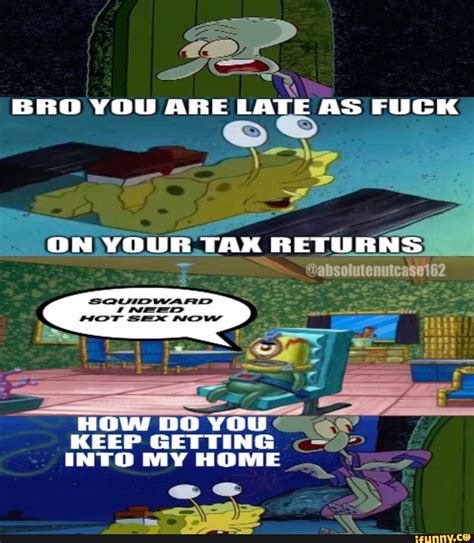 BRO YOU ARE LATE AS FUCK ON YOUR TAK RETURNS MOT Sex NOw HOW BO YOU