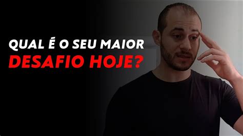 Qual é O Seu Maior Desafio Hoje Youtube