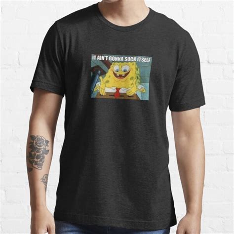 Spongebob It Aint Gonna Suck Itself Meme T Shirt By Bigdaddynutnut